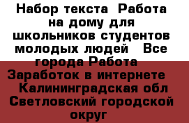 Набор текста. Работа на дому для школьников/студентов/молодых людей - Все города Работа » Заработок в интернете   . Калининградская обл.,Светловский городской округ 